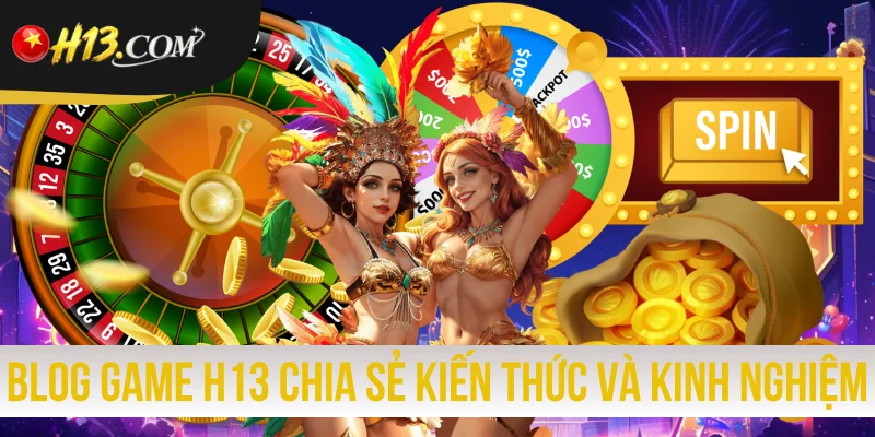 Blog Game H13 Chia Sẻ Kiến Thức Và Kinh Nghiệm Chơi 2026
